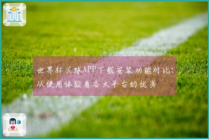 世界杯买球APP下载安装功能对比：从使用体验看各大平台的优劣