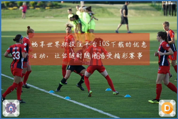 畅享世界杯投注平台iOS下载的优惠活动，让你随时随地感受精彩赛事！