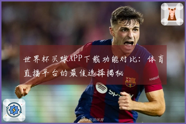 世界杯买球APP下载功能对比：体育直播平台的最佳选择揭秘