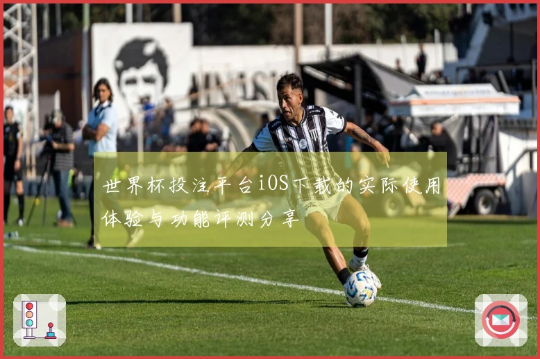 世界杯投注平台iOS下载的实际使用体验与功能评测分享