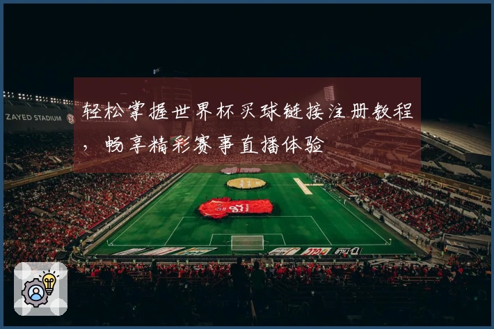 轻松掌握世界杯买球链接注册教程，畅享精彩赛事直播体验