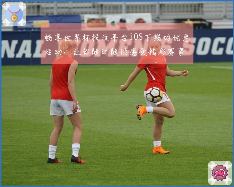 畅享世界杯投注平台iOS下载的优惠活动，让你随时随地感受精彩赛事！