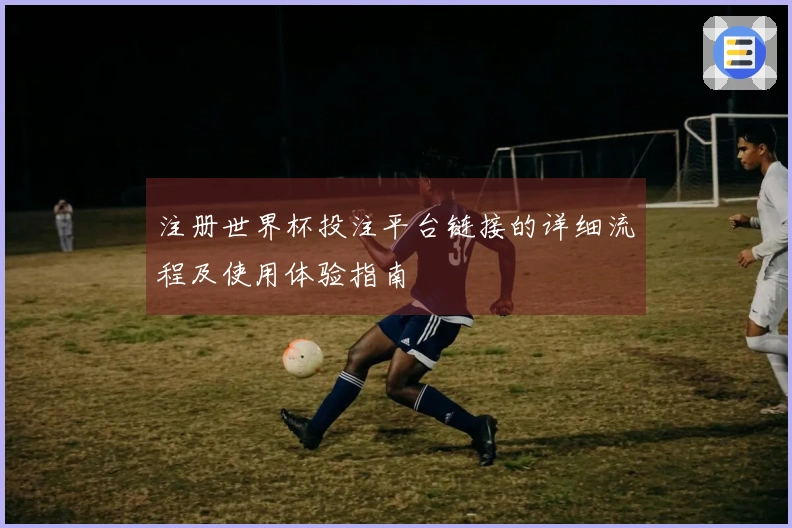 注册世界杯投注平台链接的详细流程及使用体验指南