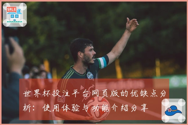 世界杯投注平台网页版的优缺点分析：使用体验与功能介绍分享