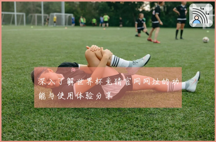 深入了解世界杯竞猜官网网址的功能与使用体验分享