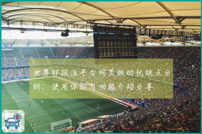 世界杯投注平台网页版的优缺点分析：使用体验与功能介绍分享