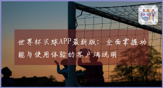 世界杯买球APP最新版：全面掌握功能与使用体验的客户端说明