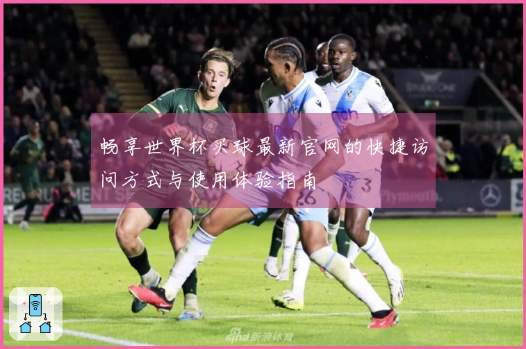 畅享世界杯买球最新官网的快捷访问方式与使用体验指南