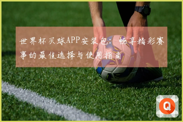 世界杯买球APP安装包：畅享精彩赛事的最佳选择与使用指南