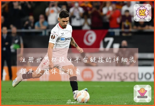 注册世界杯投注平台链接的详细流程及使用体验指南