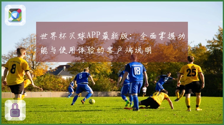 世界杯买球APP最新版：全面掌握功能与使用体验的客户端说明
